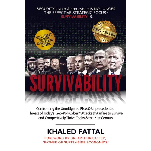 Survivability: Confronting the Unmitigated Risks & Unprecedented Threats of Today's Geo-Poli-Cyber(tm) Warfare to Survive and Competitively Thrive Int