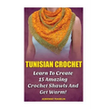 Tunisian Crochet: Learn to Creat 15 Amazing Crochet Shawls and Get Warm!: (Tunisian Crochet, Crochet Scarves, Crochet Shawls, How To Cro