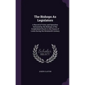 The Bishops As Legislators: A Record of Votes and Speeches Delivered by the Bishops of the Established Church in the House of Lords During the Nin