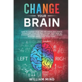 Change Your Brain: How to Change Your Life and Break Bad Habits. Transform Your Life and Change Your Mind by Overcoming Addictions, Resol