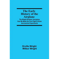 The Early History of the Airplane; The Wright Brothers' Aeroplane, How We Made the First Flight & Some Aeronautical Experiments