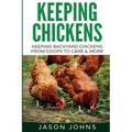 Keeping Chickens For Beginners: Keeping Backyard Chickens From Coops To Feeding To Care And More