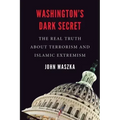 Washington's Dark Secret: The Real Truth about Terrorism and Islamic Extremism