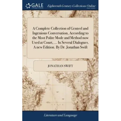 A Complete Collection of Genteel and Ingenious Conversation, According to the Most Polite Mode and Method now Used at Court, ... In Several Dialogues.