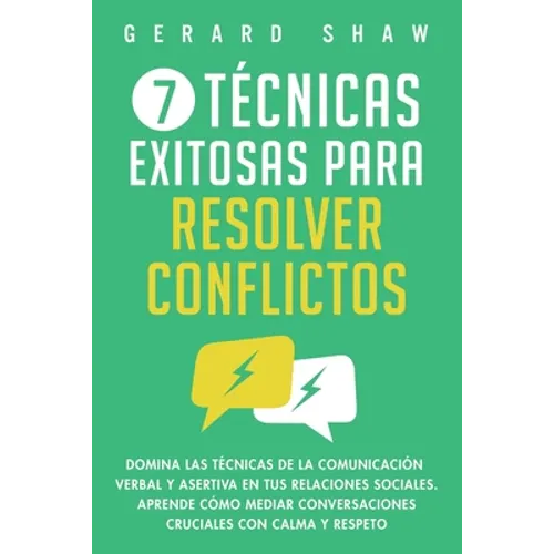 7 técnicas exitosas para resolver conflictos: Domina las técnicas de la comunicación verbal y asertiva en tus relaciones sociales. Aprende cómo mediar