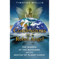 Confessions of a Rebel Angel: The Wisdom of the Watchers and the Destiny of Planet Earth