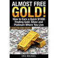 Almost Free Gold!: How to Earn a Quick $1000 Finding Gold, Silver and Platinum Where You Live