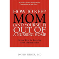 How to Keep Mom (and Yourself) Out of a Nursing Home: Seven Keys to Keeping Your Independence