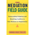 The Mediation Field Guide: Transcending Litigation and Resolving Conflicts in Your Business or Organization