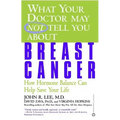 What Your Doctor May Not Tell You about Breast Cancer: How Hormone Balance Can Help Save Your Life
