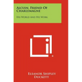 Alcuin, Friend Of Charlemagne: His World And His Work