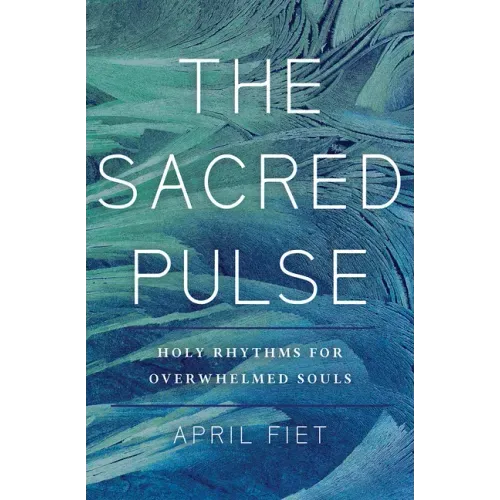 The Sacred Pulse: Holy Rhythms for Overwhelmed Souls