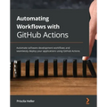 Automating Workflows with GitHub Actions: Automate software development workflows and seamlessly deploy your applications using GitHub Actions