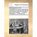 Metempsychosis, or the Transmigration of Souls, Systematically Considered, and Rescued from Obloquy and Contempt by the Joint Authority of Reason and