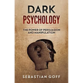 Dark Psychology: The Power of Persuasion and Manipulation