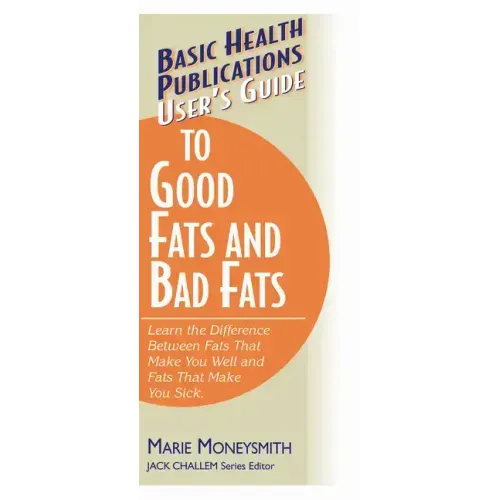 User's Guide to Good Fats and Bad Fats: Learn the Difference Between Fats That Make You Well and Fats That Make You Sick