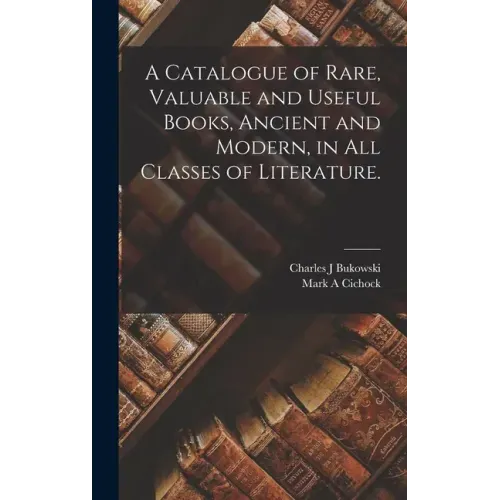 A Catalogue of Rare, Valuable and Useful Books, Ancient and Modern, in All Classes of Literature.