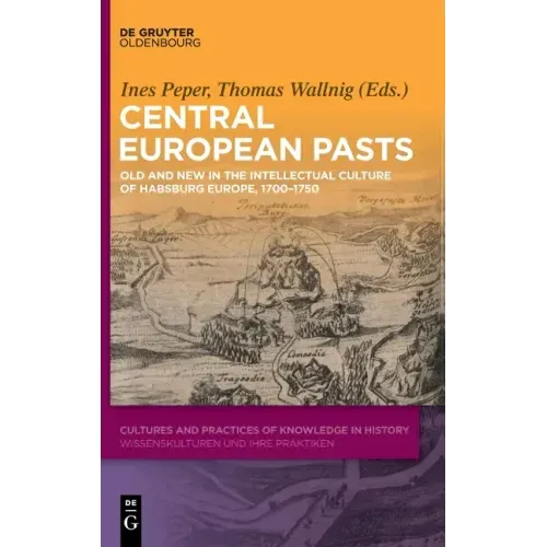 Central European Pasts: Old and New in the Intellectual Culture of Habsburg Europe, 1700-1750