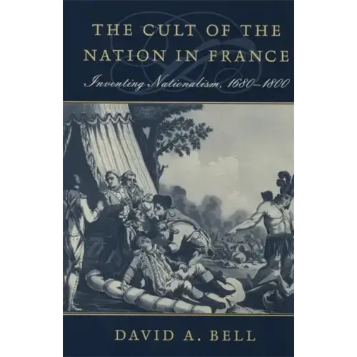 The Cult of the Nation in France: Inventing Nationalism, 1680-1800