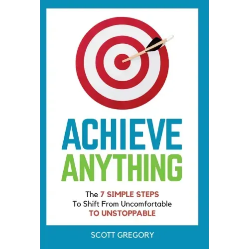 Achieve Anything: The 7 SIMPLE STEPS to Shift from Uncomfortable TO UNSTOPPABLE