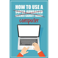 How to Use a (Super Advanced Science Gadget Thingy) Computer: A Funny Step-by-Step Guide for Computer Illiteracy + Password Log Book (Alphabetized)