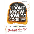 The I Don't Know How to Cook Book: 300 Great Recipes You Can't Mess Up!