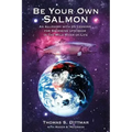 Be Your Own Salmon: An Allegory with 25 Lessons for Swimming Upstream in the Wild River of Life