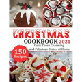 Christmas Cookbook 2021: 150 recipes-Cook These Charming and Fabulous Dishes at Home