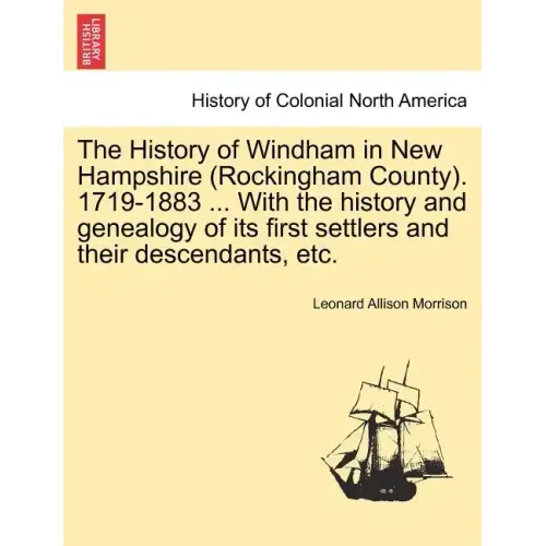 The History of Windham in New Hampshire (Rockingham County). 1719-1883 ... With the history and genealogy of its first settlers and their descendants,
