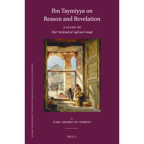 Ibn Taymiyya on Reason and Revelation: A Study of Darʾ Taʿāruḍ Al-ʿaql Wa-L-Naql