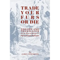 Trade Your Furs or Die: Derived and Translated from the writings of Pierre Esprit Radisson