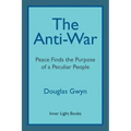 The Anti-War: Peace Finds the Purpose of a Peculiar People; Militant Peacemaking in the Manner of Friends