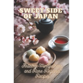 Sweet Side of Japan: The Art of Traditional Japanese Baking: Step-by-Step Techniques and Recipes for Professionals and Beginners Mindfulness in Wagash