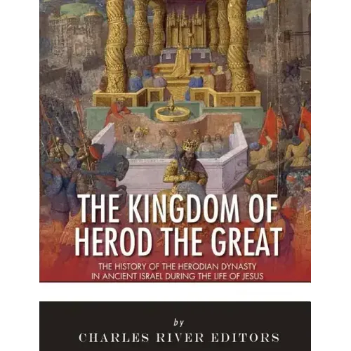 The Kingdom of Herod the Great: The History of the Herodian Dynasty in Ancient Israel During the Life of Jesus