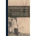 Our Wild Indians: Thirty-three Years' Personal Experience Among the red men of the Great West. A Popular Account of Their Social Life, R