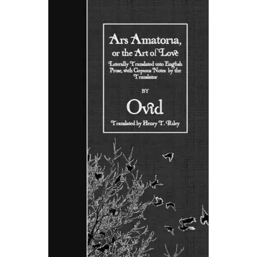 Ars Amatoria, or the Art of Love: Literally Translated into English Prose, with Copious Notes by the Translator