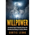 Willpower: The Ultimate Guide To Unlocking Spartan Self Discipline And Shifting To A Success Mindset