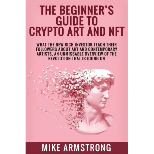 The Beginner's Guide to Crypto Art and NFT: What The New Rich Investor Teach Their Followers About Art and Contemporary Artists, An Unmissable Overvie