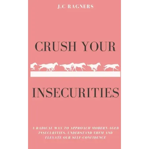 Crush your Insecurities: A radical way to approach modern-aged insecurities, understand them and elevate our self-confidence