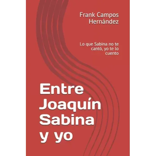 Entre Joaquín Sabina y yo: Lo que Sabina no te cantó, yo te lo cuento