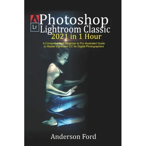 Photoshop Lightroom Classic 2021 in 1 Hour: A Comprehensive Beginner to Pro illustrated Guide to Master Lightroom CC For Digital Photographers