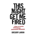 This Might Get Me Fired: A Manual for Thriving in the Corporate Entrepreneurial Underground