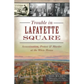 Trouble in Lafayette Square: Assassination, Protest & Murder at the White House