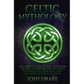 Celtic Mythology: The Complete Guide to Celtic Myths from the Irish, Scottish, Brittany and Welsh Mythology Including Tales, Gods, Legen
