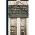 Greenhouse Construction: A Complete Manual on the Building, Heating, Ventilating and Arrangement of Greenhouses, and the Construction of Hotbed
