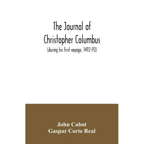 The journal of Christopher Columbus (during his first voyage, 1492-93) and documents relating to the voyages of John Cabot and Gaspar Corte Real