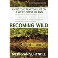 Becoming Wild: Living the Primitive Life on a West Coast Island