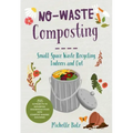 No-Waste Composting: Small-Space Waste Recycling, Indoors and Out. Plus, 10 Projects to Repurpose Household Items Into Compost-Making Machines