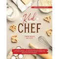 Kid Chef: Young Chef Cookbook - The Complete Baking Book for Kids Who Love to Bake and Eat. Funny and Healthy Recipes to Prepare with Parents and Shar