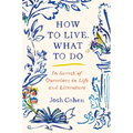 How to Live. What to Do: In Search of Ourselves in Life and Literature